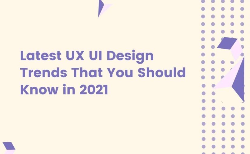 Latest UX UI Design Trends That You Should Know in 2021