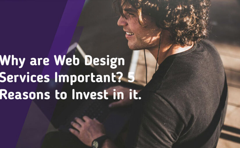 Why are Web Design Services Important? 5 Reasons to Invest in it.