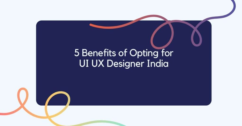 5 Benefits of Opting for UI UX Designer India » Sanjay Dey