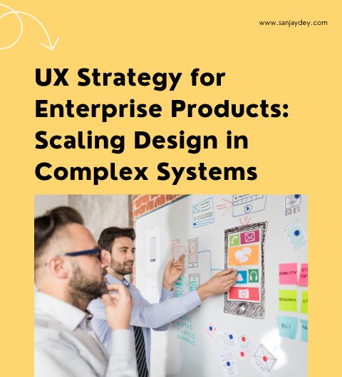 UX Strategy for Enterprise Products: Scaling Design in Complex Systems