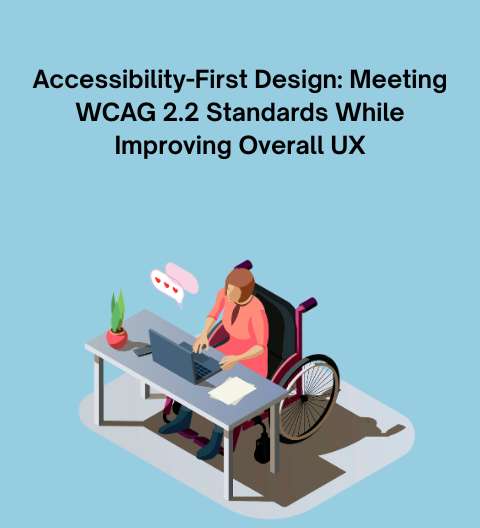 Accessibility-First Design: Meeting WCAG 2.2 Standards While Improving Overall UX