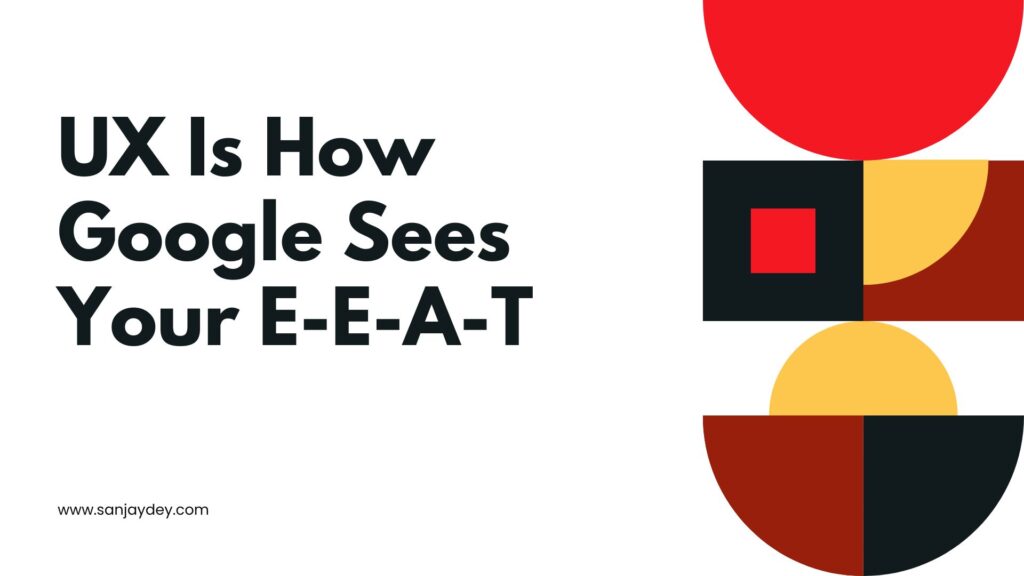 UX Is How Google Sees Your E-E-A-T Sanjay
